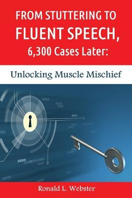 From Stuttering to Fluent Speech, 6,300 Cases Later: Unlocking Muscle Mischief by Webster, Ronald L.
