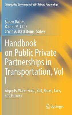 Handbook on Public Private Partnerships in Transportation, Vol I: Airports, Water Ports, Rail, Buses, Taxis, and Finance by Hakim, Simon