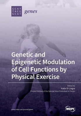 Genetic and Epigenetic Modulation of Cell Functions by Physical Exercise by Di Liegro, Italia