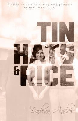 Tin Hats and Rice: A Diary of Life as a Hong Kong Prisoner of War, 1941-1945 by 