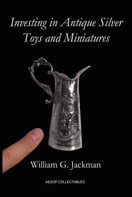 Investing in Antique Silver Toys and Miniatures: Paperback Edition by Jackman, William G.