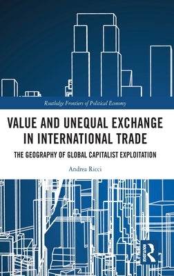 Value and Unequal Exchange in International Trade: The Geography of Global Capitalist Exploitation by Ricci, Andrea
