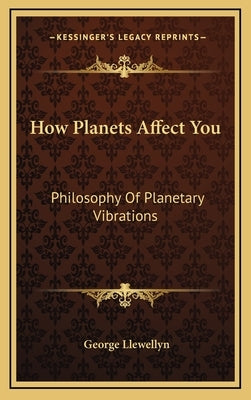 How Planets Affect You: Philosophy of Planetary Vibrations by Llewellyn, George