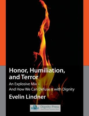 Honor, Humiliation, and Terror: An Explosive Mix - And How We Can Defuse It with Dignity by Lindner, Evelin