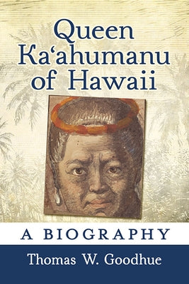 Queen Kaʻahumanu of Hawaii: A Biography by Goodhue, Thomas W.