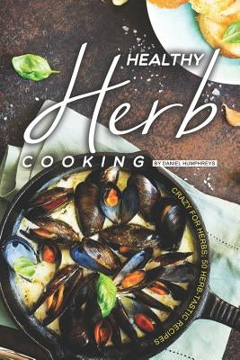 Healthy Herb Cooking: Crazy for Herbs; 50 Herb-Tastic Recipes by Humphreys, Daniel