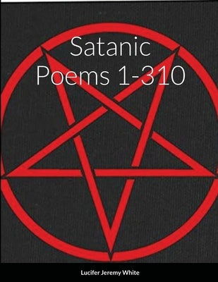 Satanic Poems 1-310 by White, Lucifer