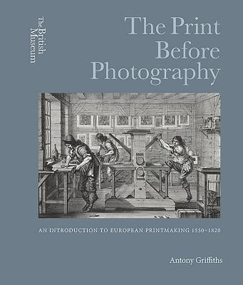 The Print Before Photography: An Introduction to European Printmaking 1550 - 1820 by Griffiths, Antony