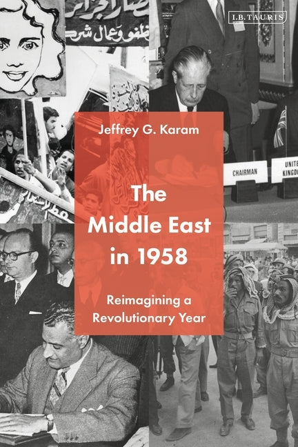 The Middle East in 1958: Reimagining a Revolutionary Year by Karam, Jeffrey G.