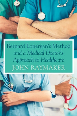 Bernard Lonergan's Method and a Medical Doctor's Approach to Healthcare by Raymaker, John