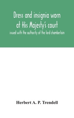 Dress and insignia worn at His Majesty's court, issued with the authority of the lord chamberlain by A. P. Trendell, Herbert