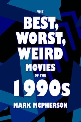 The Best, Worst, Weird Movies of the 1990s by McPherson, Mark