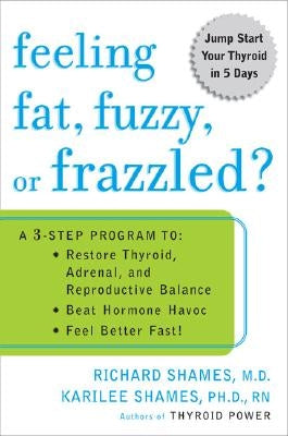 Feeling Fat, Fuzzy, or Frazzled?: A 3-Step Program To: Restore Thyroid, Adrenal, and Reproductive Balance, Beat Ho Rmone Havoc, and Feel Better Fast! by Shames, Richard