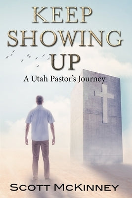 Keep Showing Up: A Utah Pastor's Journey by McKinney, Scott