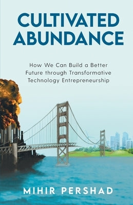 Cultivated Abundance: How We Can Build a Better Future through Transformative Technology Entrepreneurship by Pershad, Mihir