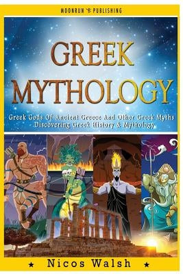 Greek Mythology: Greek Gods Of Ancient Greece And Other Greek Myths - Discovering Greek History & Mythology - 2nd Edition - With Pics by Walsh, Nicos