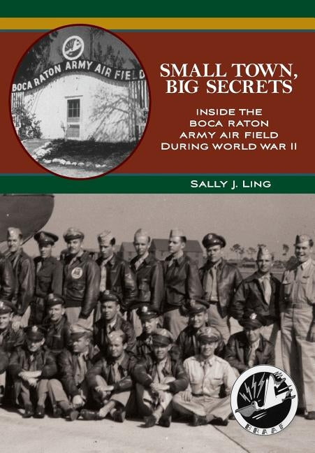 Small Town, Big Secrets: : Inside the Boca Raton Army Air Field during World War II by Ling, Sally J.