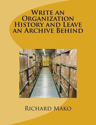 Write an Organization History and Leave an Archive Behind by Mako Jr, Richard E.