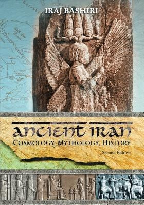 Ancient Iran: Cosmology, Mythology, History by Bashiri, Iraj