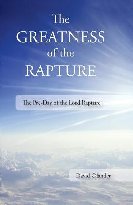The Greatness of the Rapture: The Pre-Day of the Lord Rapture by Hudson, Steve