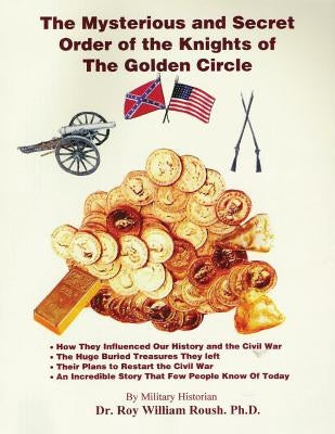 The Mysterious and Secret Order of the Knights of The Golden Circle by Roush Ph. D., Roy William