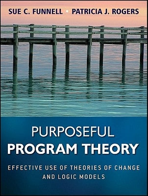 Purposeful Program Theory: Effective Use of Theories of Change and Logic Models by Funnell, Sue C.