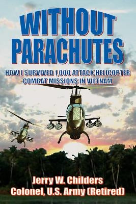 Without Parachutes: How I Survived 1,000 Attack Helicopter Combat Missions In Vietnam by Childers Colonel Us Army (Ret), Jerry W.