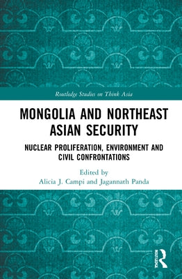 Mongolia and Northeast Asian Security: Nuclear Proliferation, Environment, and Civilisational Confrontations by Campi, Alicia J.