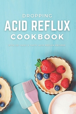 Dropping Acid Reflux Cookbook: with 20+ easy and tasty acid reflux recipes by Gami, Ajay