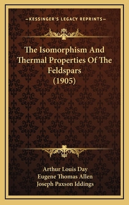 The Isomorphism and Thermal Properties of the Feldspars (1905) by Day, Arthur Louis