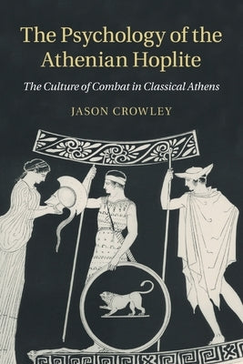 The Psychology of the Athenian Hoplite by Crowley, Jason