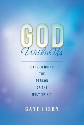 God Within Us: Experiencing the Person of the Holy Spirit by Lisby, Gaye