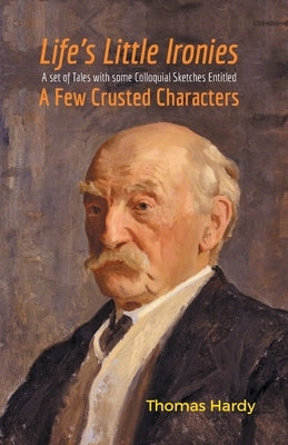 Life's Little Ironies A Set of Tales with some Colloquial Sketches Entitled A Few Crusted Characters by Hardy, Thomas