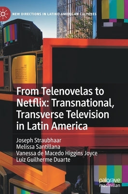 From Telenovelas to Netflix: Transnational, Transverse Television in Latin America by Straubhaar, Joseph