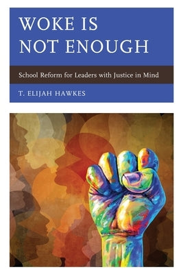 Woke Is Not Enough: School Reform for Leaders with Justice in Mind by Hawkes, T. Elijah