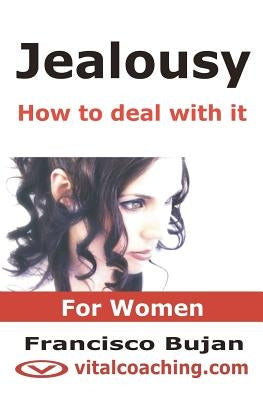 Jealousy - How To Deal With It - For Women: Key Tactics To Tackle Your Unwanted Jealousy, Insecurities And Controlling Patterns by Bujan, Francisco