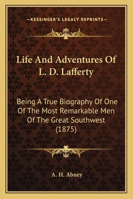 Life And Adventures Of L. D. Lafferty: Being A True Biography Of One Of The Most Remarkable Men Of The Great Southwest (1875) by Abney, A. H.
