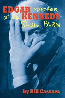 Edgar Kennedy: Master of the Slow Burn by Cassara, Bill