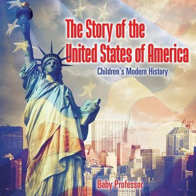 The Story of the United States of America Children's Modern History by Baby Professor