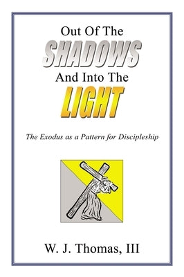 Out of the Shadows and Into the Light: The Exodus as a Pattern for Discipleship by Thomas III, W. J.