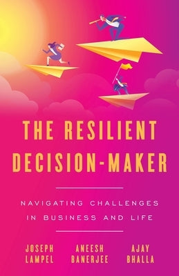 The Resilient Decision-Maker: Navigating Challenges in Business and Life by Lampel, Joseph