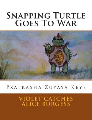 Snapping Turtle Goes To War: Pxatkasha Zuyaya Keye by Burgess, Alice