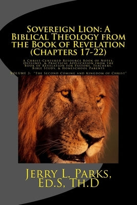 Sovereign Lion: A Biblical Theology from the Book of Revelation (Chapters 17-22): A Christ-Centered Resource Book of Notes, Outlines, by Parks, Jerry L.