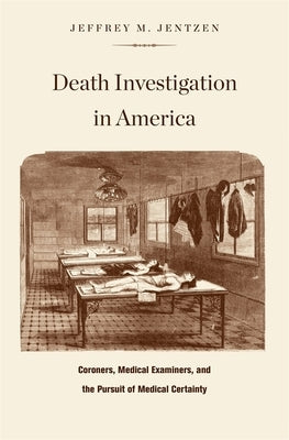 Death Investigation in America: Coroners, Medical Examiners, and the Pursuit of Medical Certainty by Jentzen, Jeffrey M.