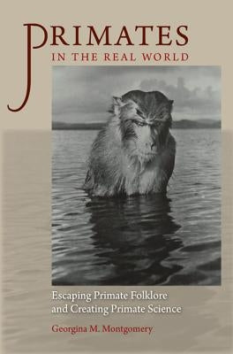 Primates in the Real World: Escaping Primate Folklore and Creating Primate Science by Montgomery, Georgina M.