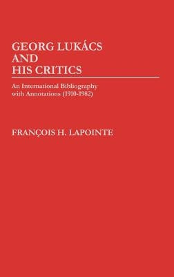 George Lukacs and His Critics: An International Bibliography with Annotations (1910-1982) by Lapointe, F.
