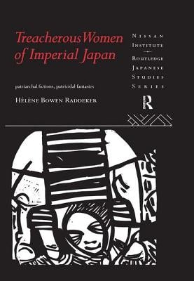 Treacherous Women of Imperial Japan: Patriarchal Fictions, Patricidal Fantasies by Bowen Raddeker, Helene