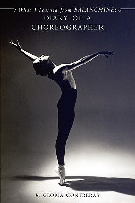 What I Learned from Balanchine: Diary of a Choreographer by Contreras, Gloria