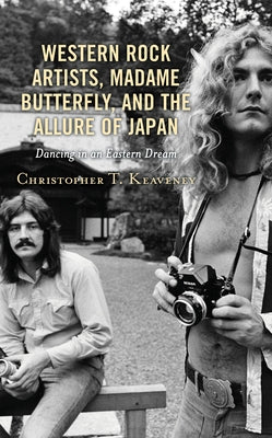 Western Rock Artists, Madame Butterfly, and the Allure of Japan: Dancing in an Eastern Dream by Keaveney, Christopher T.