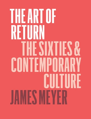The Art of Return: The Sixties and Contemporary Culture by Meyer, James